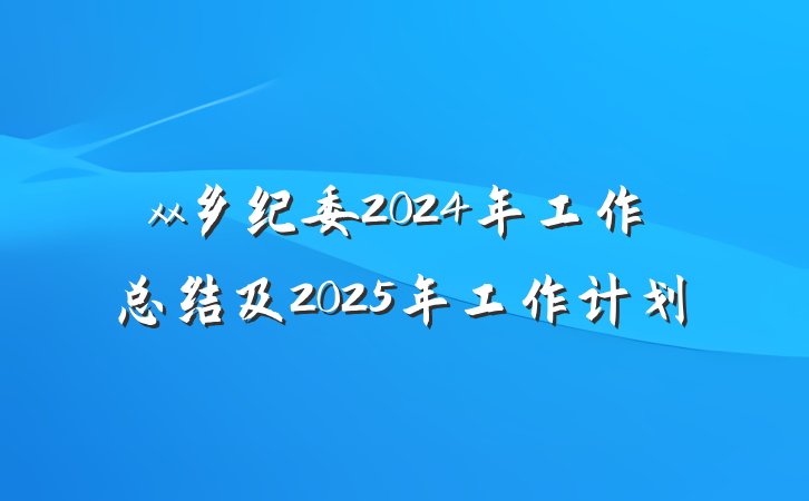 xx乡纪委2024年工作总结及2025年工作计划