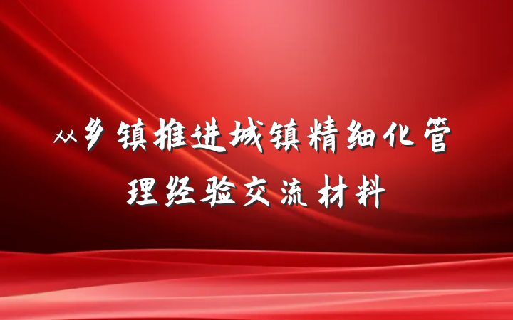 xx乡镇推进城镇精细化管理经验交流材料
