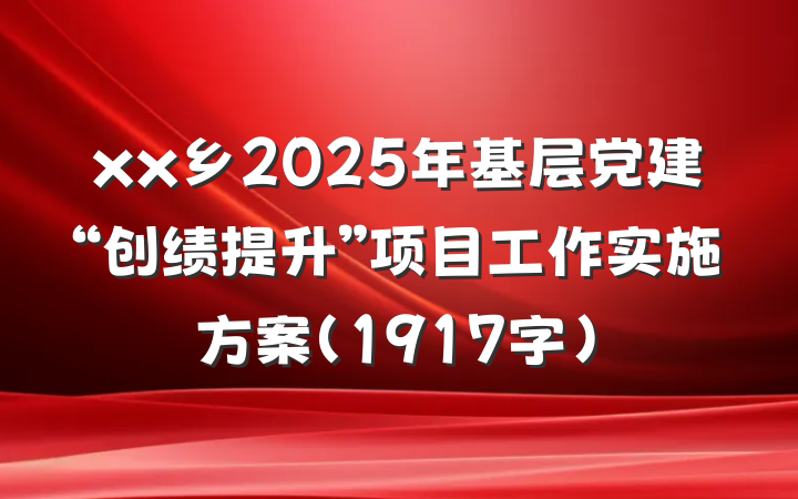 xx乡2025年基层党建“创绩提升”项目工作实施方案（1917字）