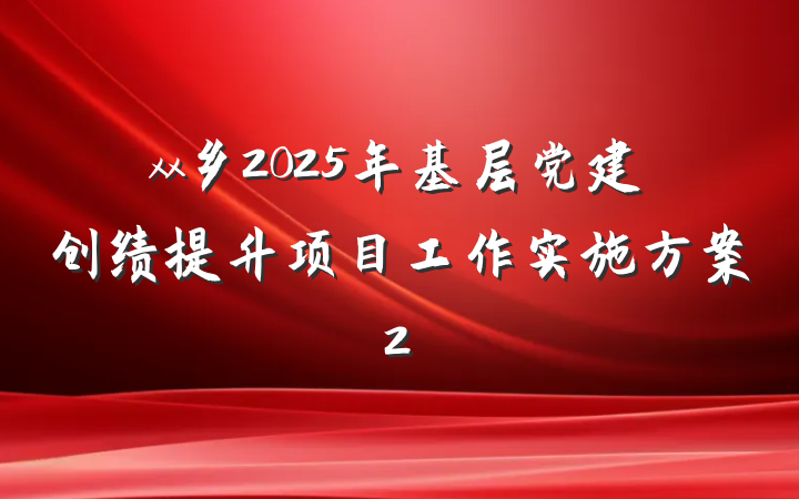 xx乡2025年基层党建创绩提升项目工作实施方案2