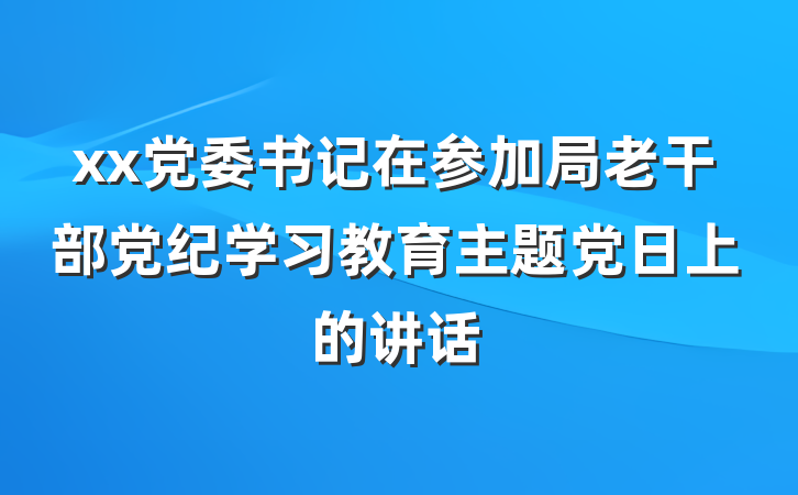 xx党委书记在参加局老干部党纪学习教育主题党日上的讲话
