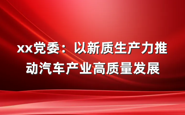 xx党委：以新质生产力推动汽车产业高质量发展