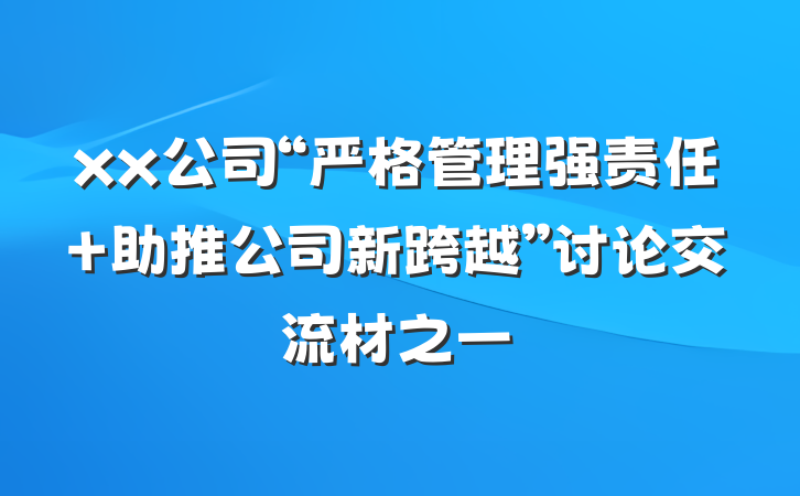 xx公司“严格管理强责任 助推公司新跨越”讨论交流材之一