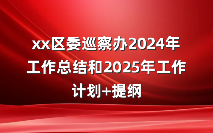 xx区委巡察办2024年工作总结和2025年工作计划 提纲