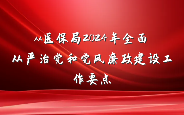 xx医保局2024年全面从严治党和党风廉政建设工作要点