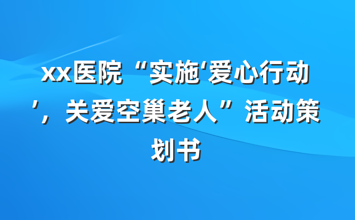 xx医院“实施‘爱心行动’，关爱空巢老人”活动策划书