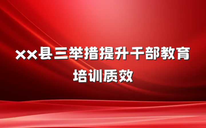 xx县三举措提升干部教育培训质效