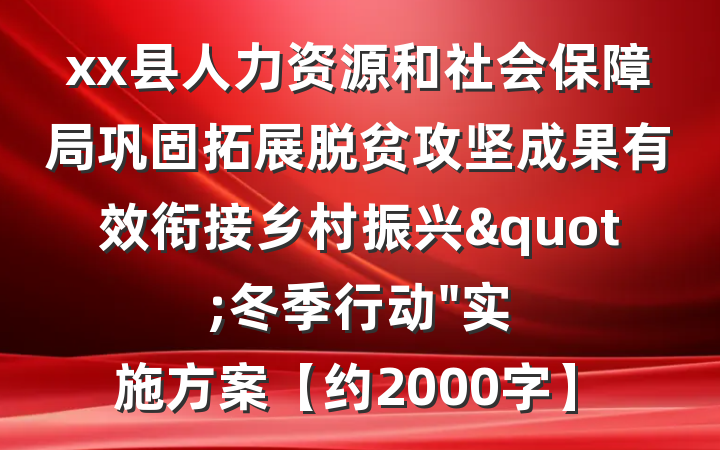xx县人力资源和社会保障局巩固拓展脱贫攻坚成果有效衔接乡村振兴"冬季行动"实施方案【约2000字】
