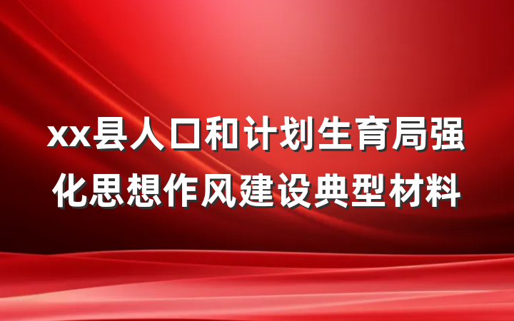 xx县人口和计划生育局强化思想作风建设典型材料