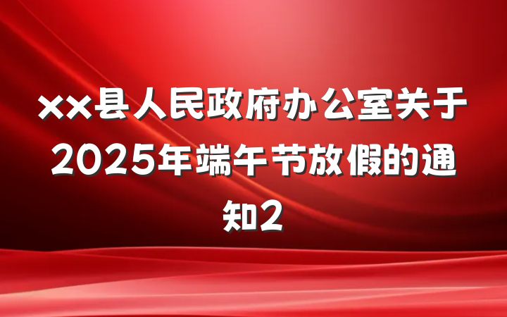 xx县人民政府办公室关于2025年端午节放假的通知2