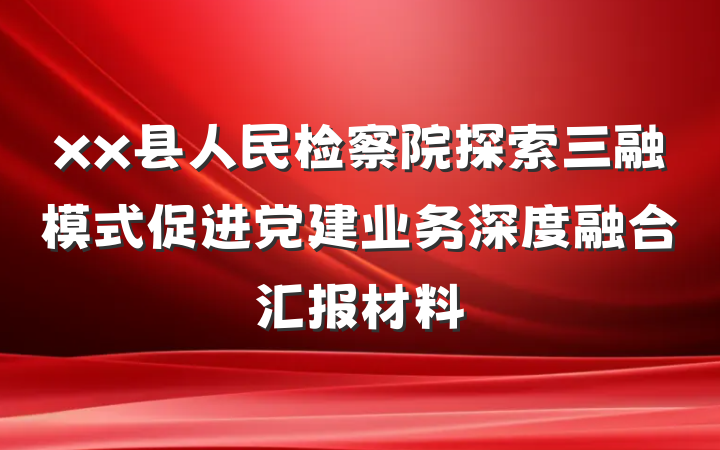 xx县人民检察院探索三融模式促进党建业务深度融合汇报材料
