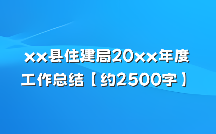 xx县住建局20xx年度工作总结【约2500字】