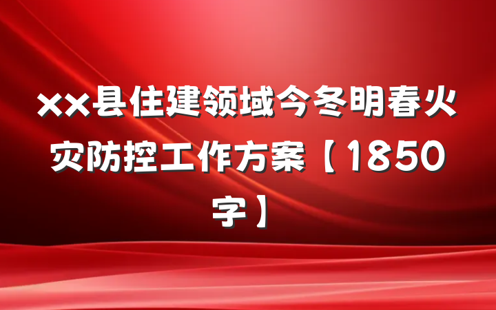 xx县住建领域今冬明春火灾防控工作方案【1850字】