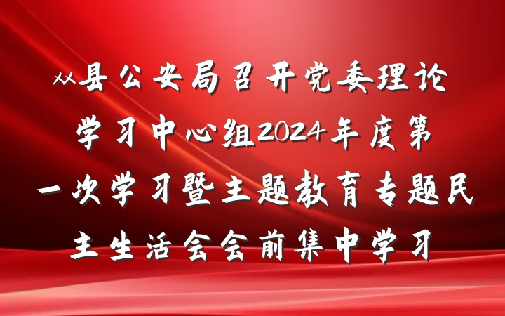 xx县公安局召开党委理论学习中心组2024年度第一次学习暨主题教育专题民主生活会会前集中学习