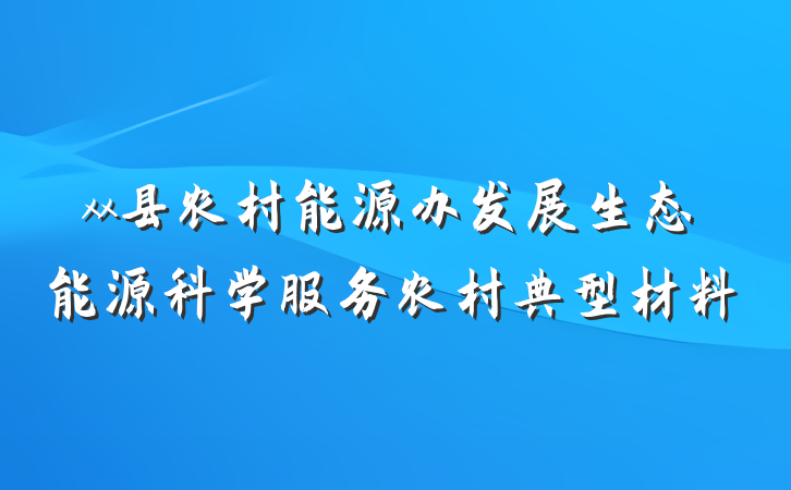 xx县农村能源办发展生态能源科学服务农村典型材料