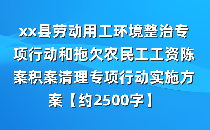 xx县劳动用工环境整治专项行动和拖欠农民工工资陈案积案清理专项行动实施方案【约2500字】