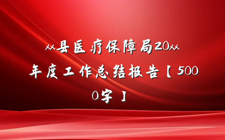 xx县医疗保障局20xx年度工作总结报告【5000字】