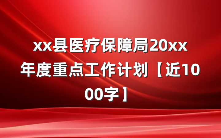 xx县医疗保障局20xx年度重点工作计划【近1000字】