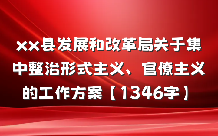 xx县发展和改革局关于集中整治形式主义、官僚主义的工作方案【1346字】
