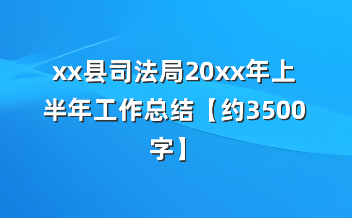 xx县司法局20xx年上半年工作总结【约3500字】