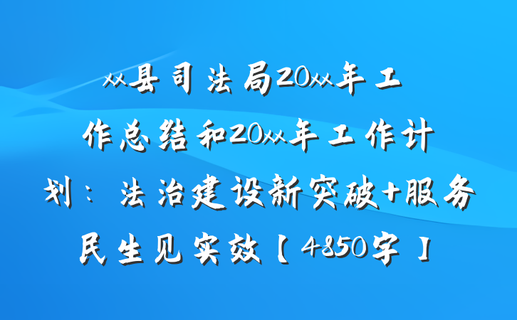 xx县司法局20xx年工作总结和20xx年工作计划：法治建设新突破 服务民生见实效【4850字】
