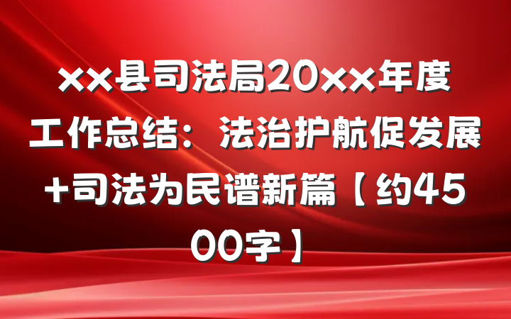 xx县司法局20xx年度工作总结：法治护航促发展 司法为民谱新篇【约4500字】