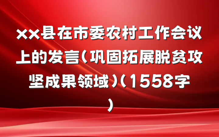 xx县在市委农村工作会议上的发言（巩固拓展脱贫攻坚成果领域）（1558字）
