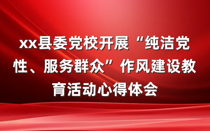 xx县委党校开展“纯洁党性、服务群众”作风建设教育活动心得体会
