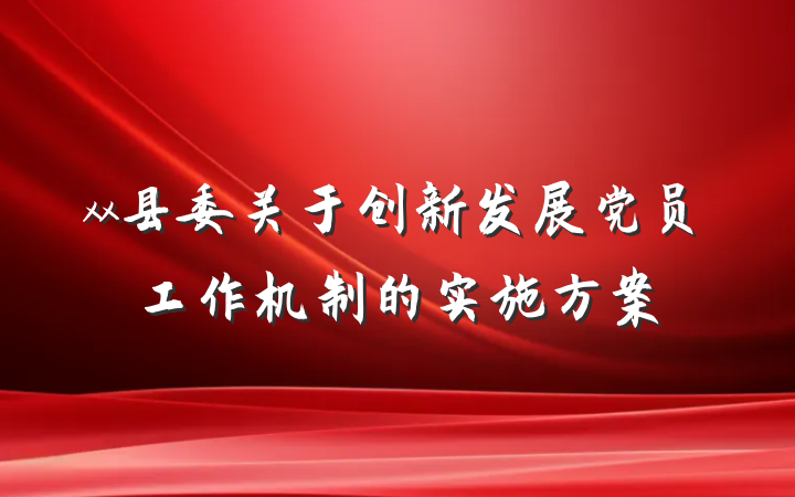 xx县委关于创新发展党员工作机制的实施方案