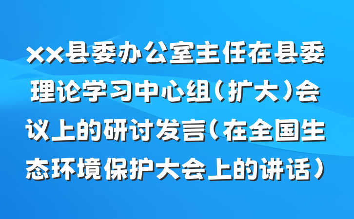 xx县委办公室主任在县委理论学习中心组（扩大）会议上的研讨发言（在全国生态环境保护大会上的讲话）