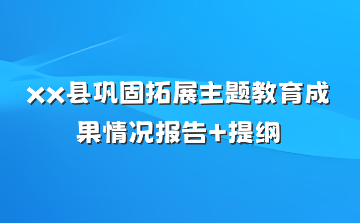 xx县巩固拓展主题教育成果情况报告 提纲