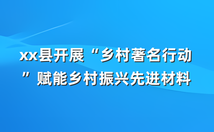xx县开展“乡村著名行动”赋能乡村振兴先进材料