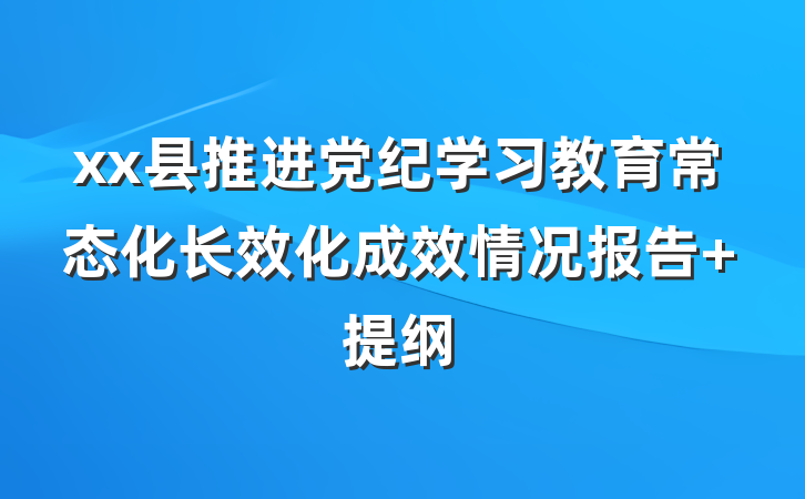 xx县推进党纪学习教育常态化长效化成效情况报告 提纲
