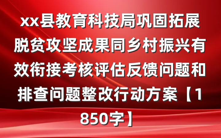 xx县教育科技局巩固拓展脱贫攻坚成果同乡村振兴有效衔接考核评估反馈问题和排查问题整改行动方案【1850字】