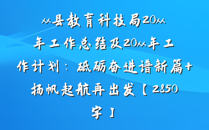 xx县教育科技局20xx年工作总结及20xx年工作计划：砥砺奋进谱新篇 扬帆起航再出发【2850字】