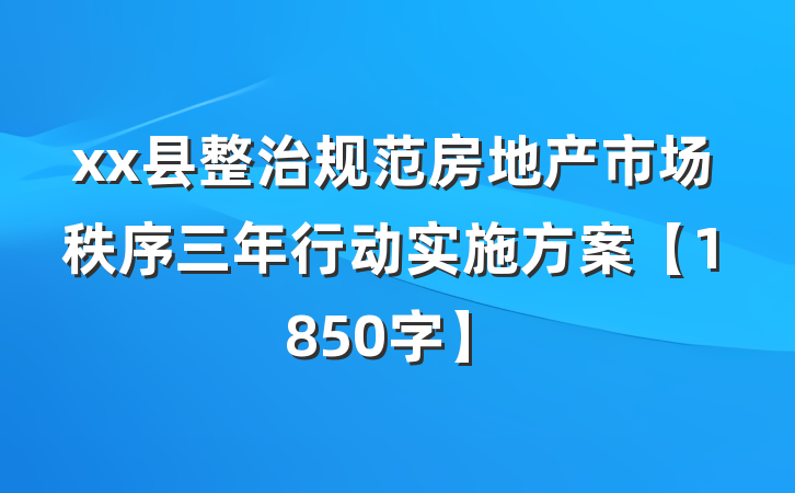 xx县整治规范房地产市场秩序三年行动实施方案【1850字】