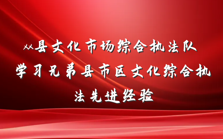 xx县文化市场综合执法队学习兄弟县市区文化综合执法先进经验