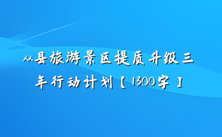 xx县旅游景区提质升级三年行动计划【1300字】