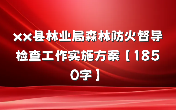 xx县林业局森林防火督导检查工作实施方案【1850字】