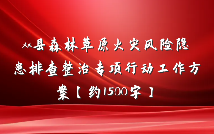 xx县森林草原火灾风险隐患排查整治专项行动工作方案【约1500字】