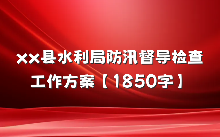 xx县水利局防汛督导检查工作方案【1850字】