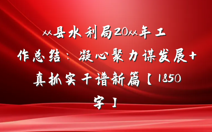 xx县水利局20xx年工作总结：凝心聚力谋发展 真抓实干谱新篇【1850字】