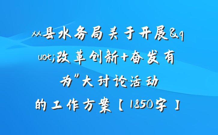 xx县水务局关于开展"改革创新 奋发有为"大讨论活动的工作方案【1850字】