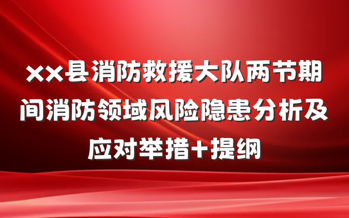 xx县消防救援大队两节期间消防领域风险隐患分析及应对举措 提纲