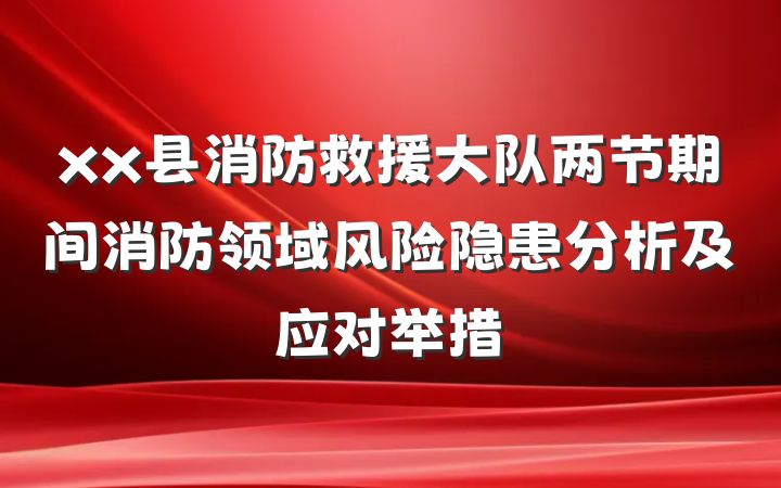 xx县消防救援大队两节期间消防领域风险隐患分析及应对举措