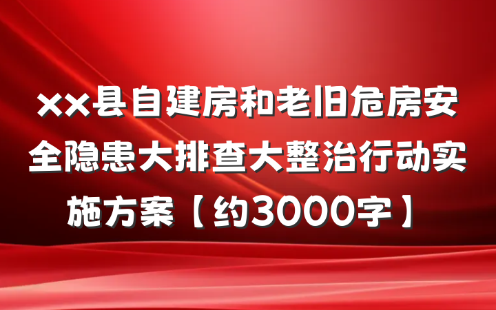 xx县自建房和老旧危房安全隐患大排查大整治行动实施方案【约3000字】