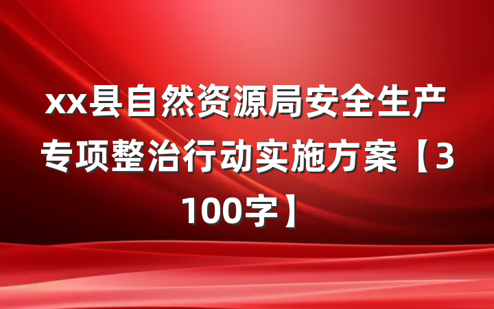 xx县自然资源局安全生产专项整治行动实施方案【3100字】