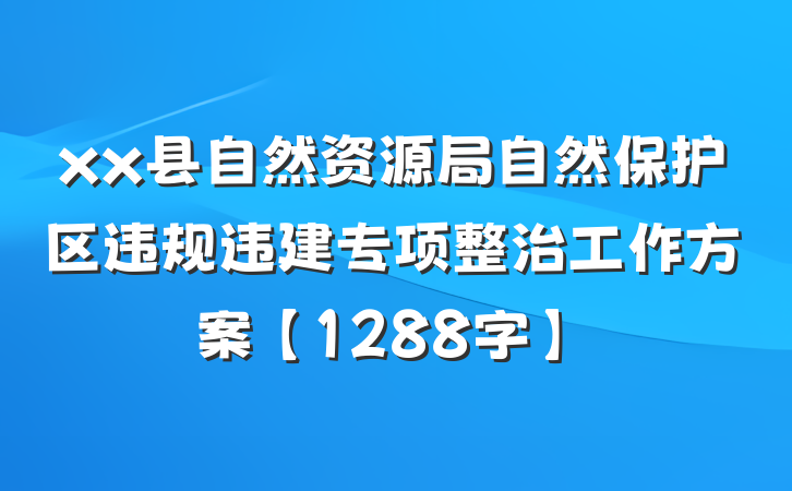 xx县自然资源局自然保护区违规违建专项整治工作方案【1288字】