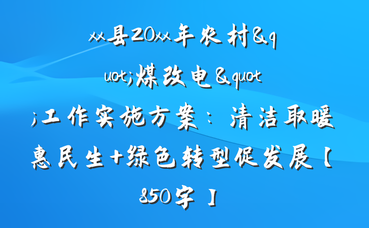 xx县20xx年农村"煤改电"工作实施方案：清洁取暖惠民生 绿色转型促发展【850字】