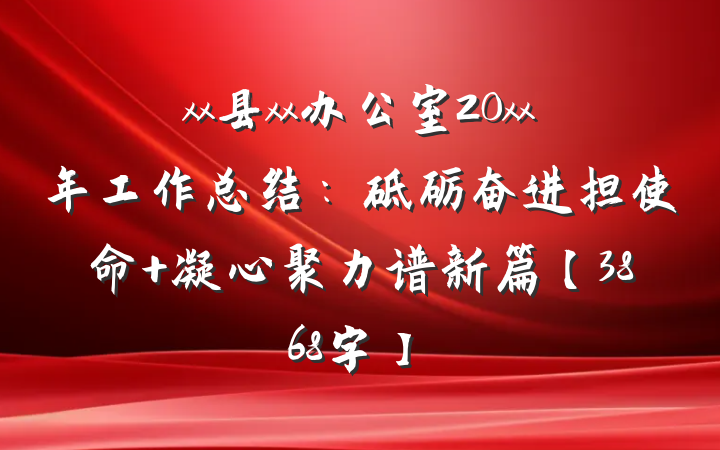 xx县xx办公室20xx年工作总结：砥砺奋进担使命 凝心聚力谱新篇【3868字】